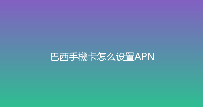 巴西手機卡怎么设置APN 