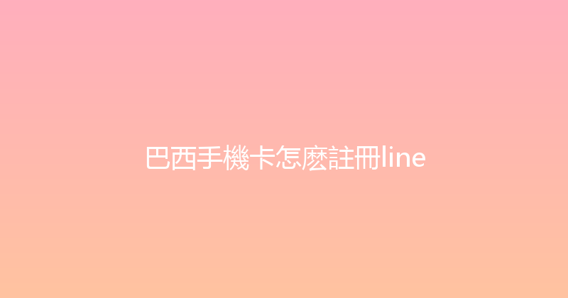 巴西手機卡怎麽註冊line 