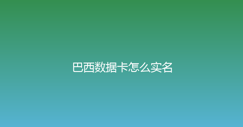 巴西数据卡怎么实名 