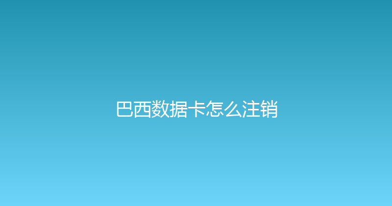 巴西数据卡怎么注销 