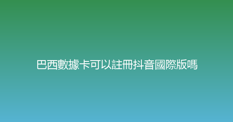 巴西數據卡可以註冊抖音國際版嗎 