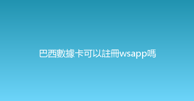 巴西數據卡可以註冊wsapp嗎 
