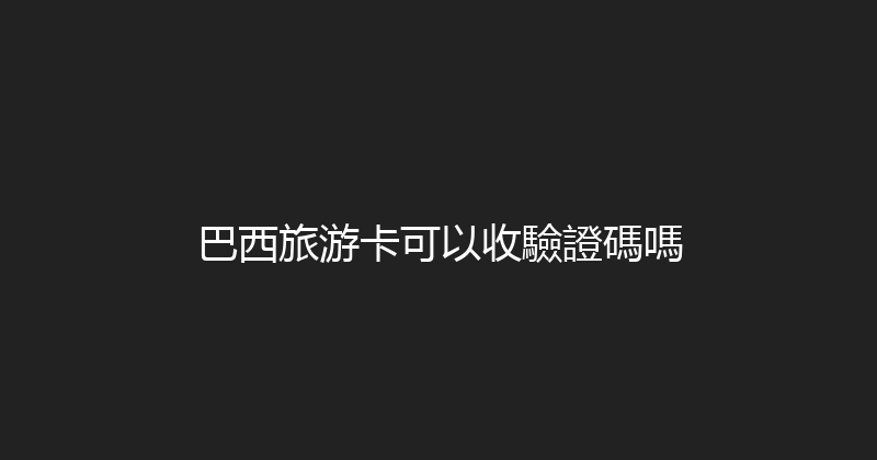 巴西旅游卡可以收驗證碼嗎 