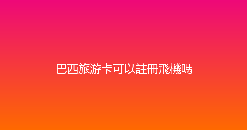 巴西旅游卡可以註冊飛機嗎 