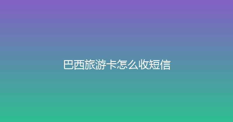 巴西旅游卡怎么收短信 