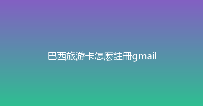 巴西旅游卡怎麽註冊gmail 