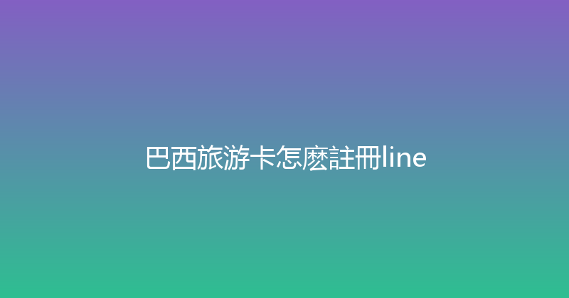 巴西旅游卡怎麽註冊line 