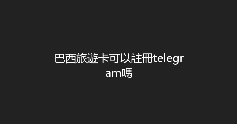 巴西旅遊卡可以註冊telegram嗎 