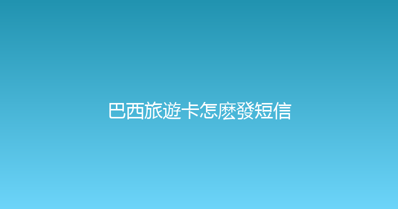 巴西旅遊卡怎麽發短信 
