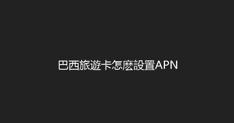 巴西旅遊卡怎麽設置APN 