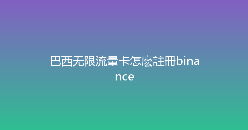 巴西无限流量卡怎麽註冊binance 