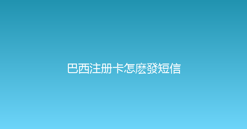 巴西注册卡怎麽發短信 