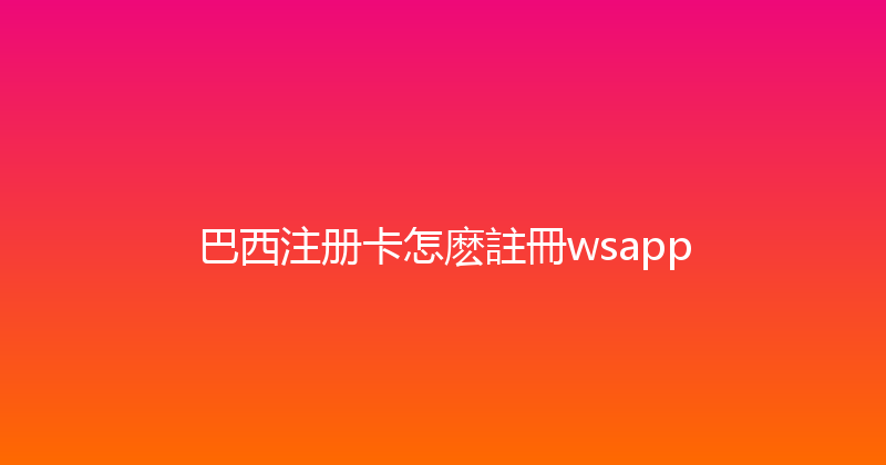 巴西注册卡怎麽註冊wsapp 