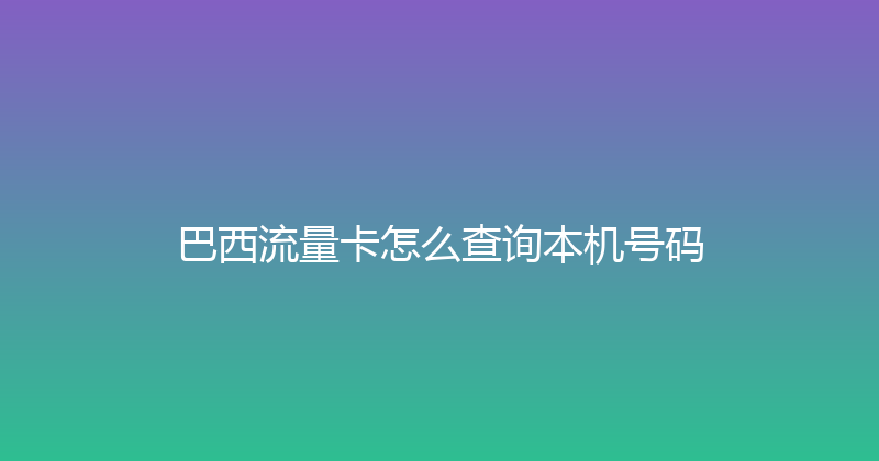 巴西流量卡怎么查询本机号码 