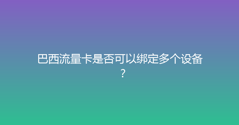 巴西流量卡是否可以绑定多个设备？ 