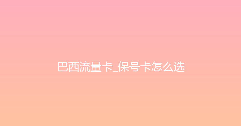 巴西流量卡_保号卡怎么选 