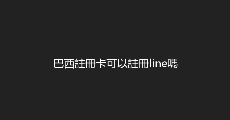 巴西註冊卡可以註冊line嗎 