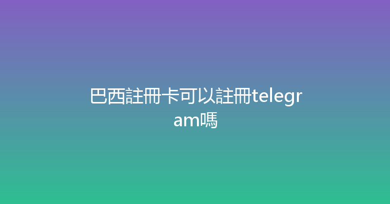 巴西註冊卡可以註冊telegram嗎 