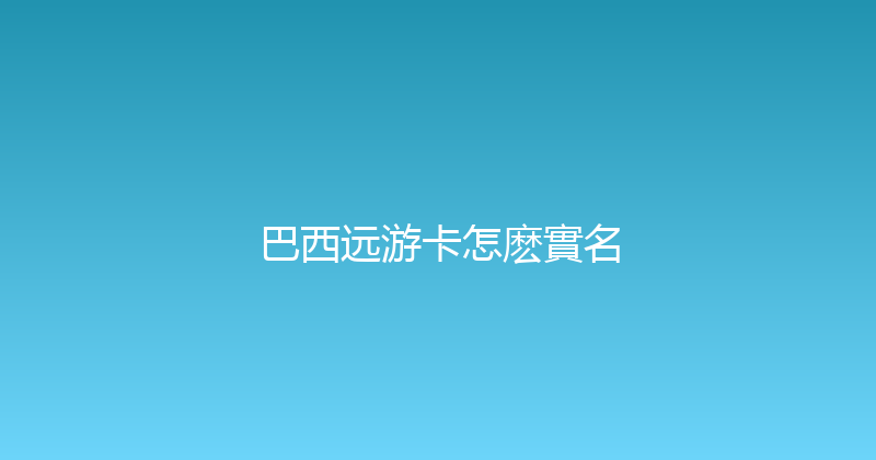 巴西远游卡怎麽實名 