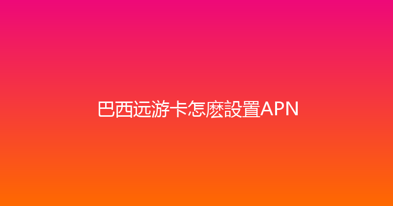 巴西远游卡怎麽設置APN 