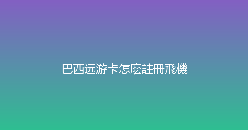巴西远游卡怎麽註冊飛機 