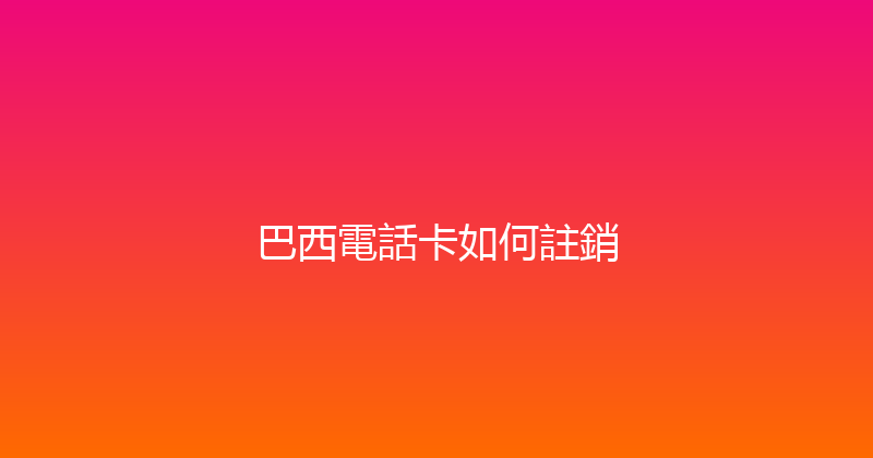 巴西電話卡如何註銷 