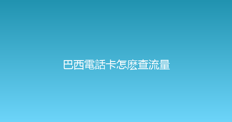 巴西電話卡怎麽查流量 
