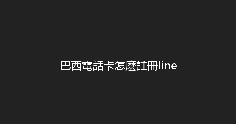 巴西電話卡怎麽註冊line 