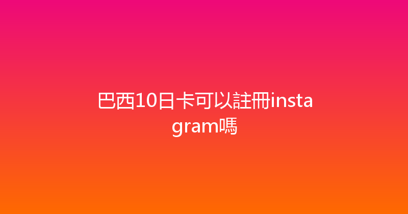 巴西10日卡可以註冊instagram嗎 