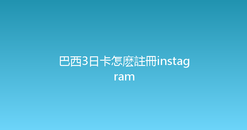 巴西3日卡怎麽註冊instagram 
