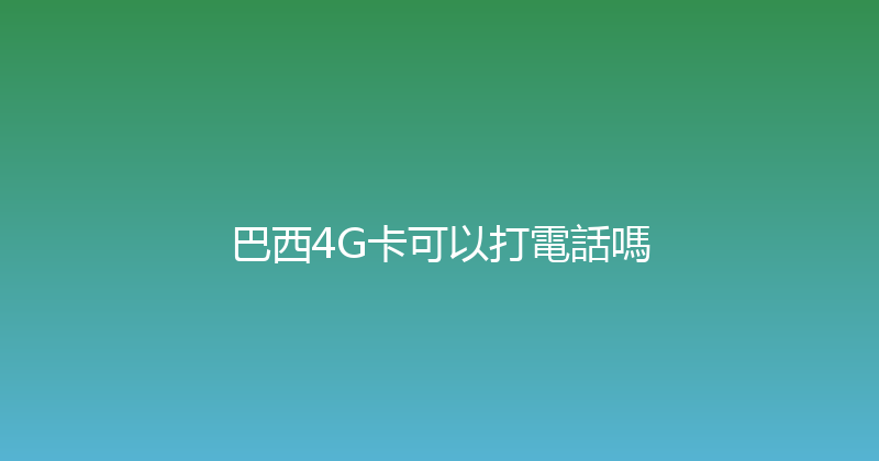 巴西4G卡可以打電話嗎 