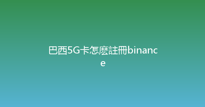 巴西5G卡怎麽註冊binance 