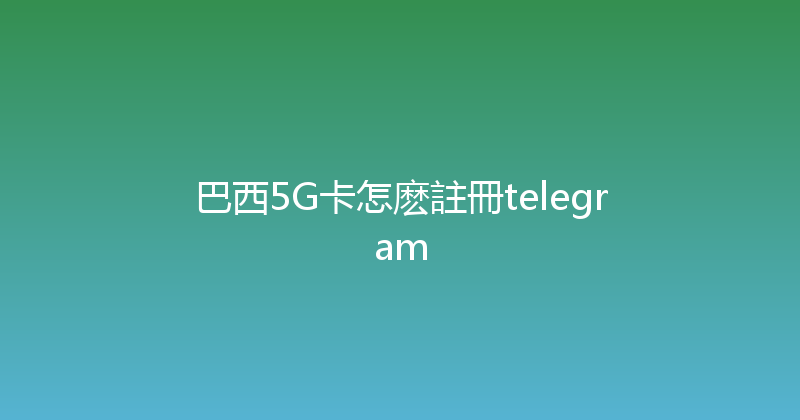 巴西5G卡怎麽註冊telegram 