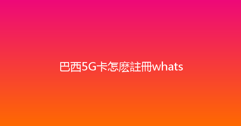 巴西5G卡怎麽註冊whats 