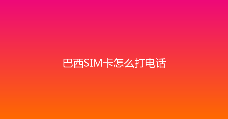 巴西SIM卡怎么打电话 