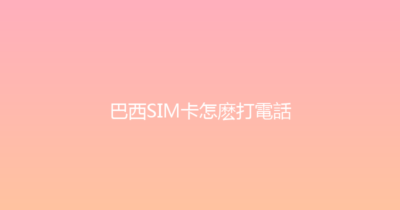巴西SIM卡怎麽打電話 