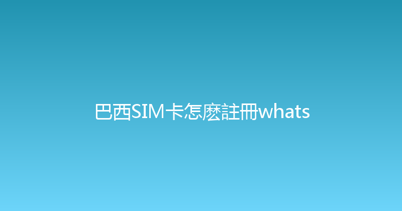 巴西SIM卡怎麽註冊whats 
