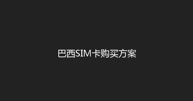 巴西SIM卡购买方案 