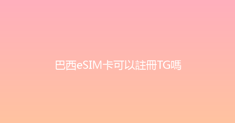 巴西eSIM卡可以註冊TG嗎 
