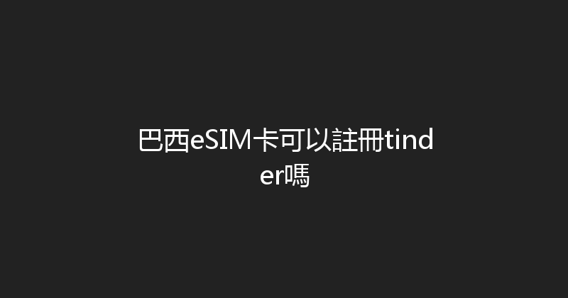 巴西eSIM卡可以註冊tinder嗎 