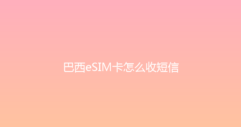 巴西eSIM卡怎么收短信 