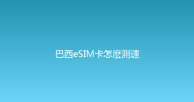 巴西eSIM卡怎麽測速 