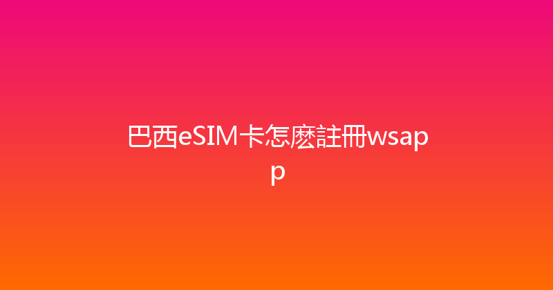 巴西eSIM卡怎麽註冊wsapp 