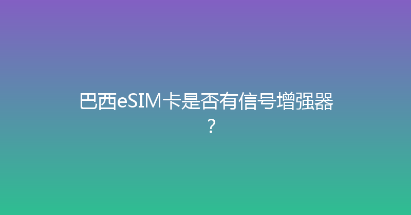 巴西eSIM卡是否有信号增强器？ 