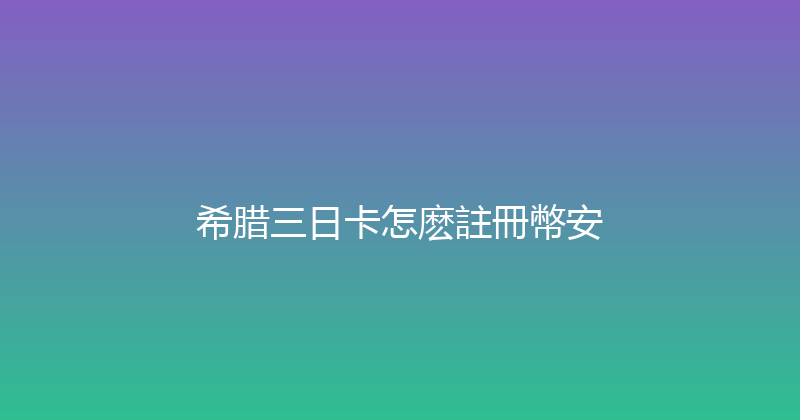 希腊三日卡怎麽註冊幣安 