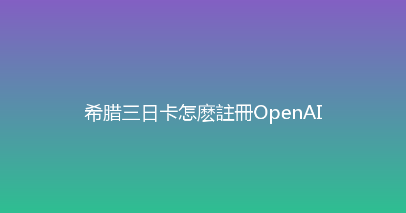 希腊三日卡怎麽註冊OpenAI 
