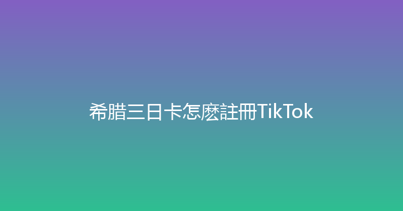 希腊三日卡怎麽註冊TikTok 