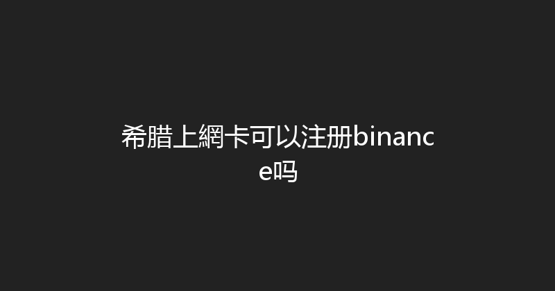希腊上網卡可以注册binance吗 