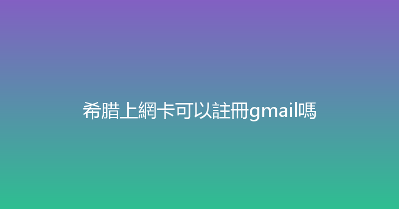 希腊上網卡可以註冊gmail嗎 