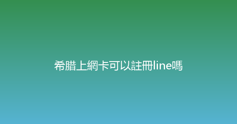 希腊上網卡可以註冊line嗎 